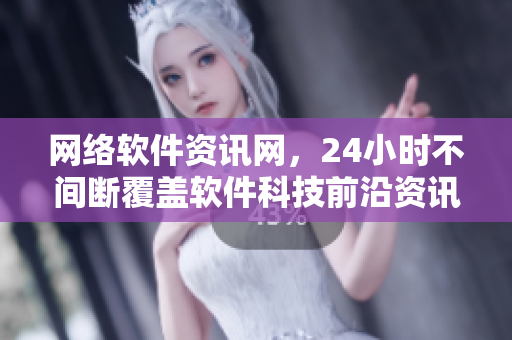 网络软件资讯网，24小时不间断覆盖软件科技前沿资讯