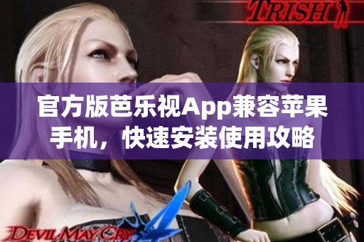 官方版芭乐视App兼容苹果手机，快速安装使用攻略