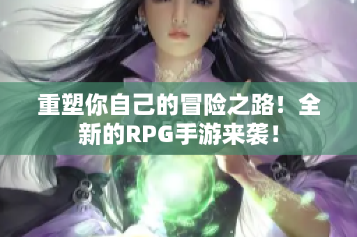 重塑你自己的冒险之路！全新的RPG手游来袭！
