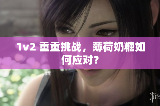 1v2 重重挑战，薄荷奶糖如何应对？