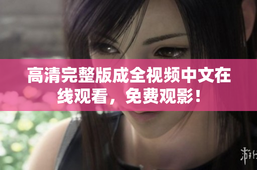高清完整版成全视频中文在线观看，免费观影！