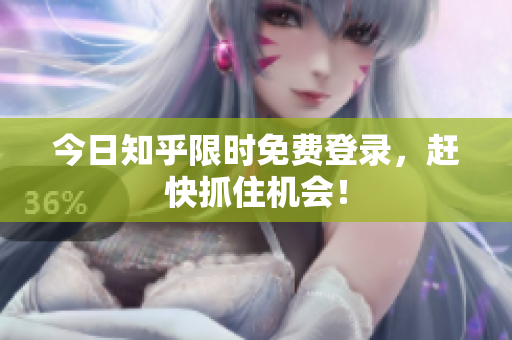 今日知乎限时免费登录，赶快抓住机会！