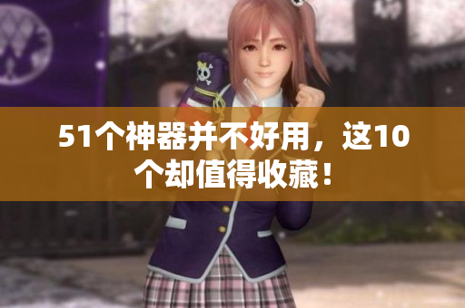51个神器并不好用，这10个却值得收藏！