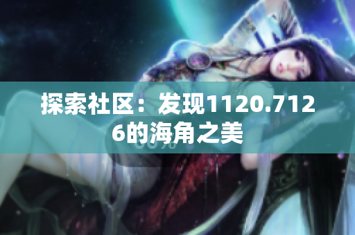 探索社区：发现1120.7126的海角之美