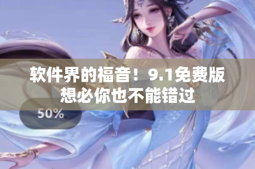 软件界的福音！9.1免费版想必你也不能错过