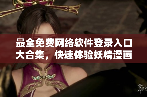 最全免费网络软件登录入口大合集，快速体验妖精漫画等热门软件