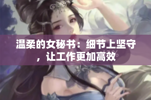 温柔的女秘书：细节上坚守，让工作更加高效