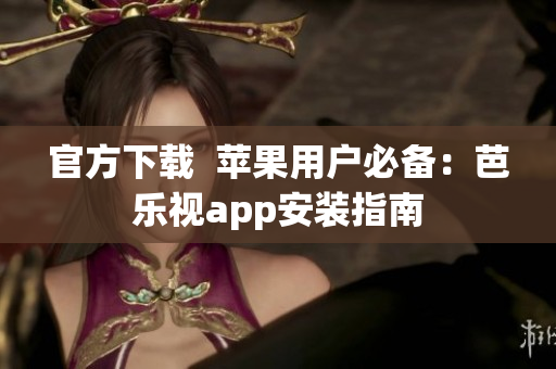 官方下载  苹果用户必备：芭乐视app安装指南