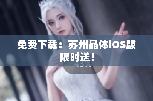 免费下载：苏州晶体iOS版限时送！