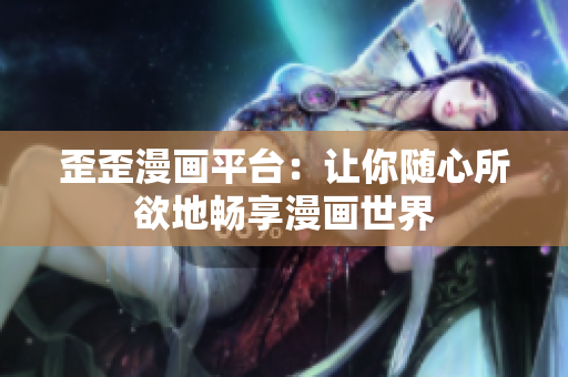 歪歪漫画平台：让你随心所欲地畅享漫画世界