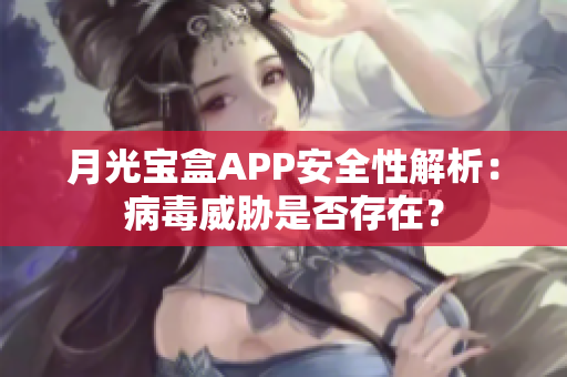月光宝盒APP安全性解析：病毒威胁是否存在？