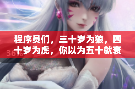 程序员们，三十岁为狼，四十岁为虎，你以为五十就衰颓了吗？