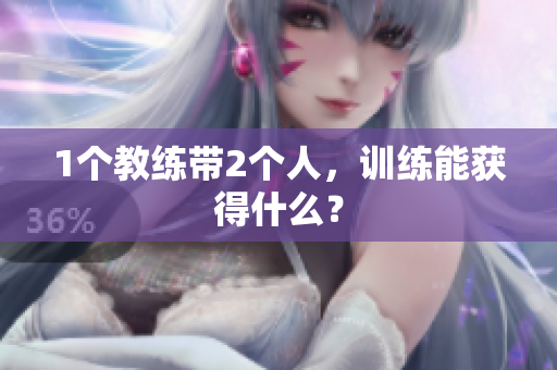 1个教练带2个人，训练能获得什么？