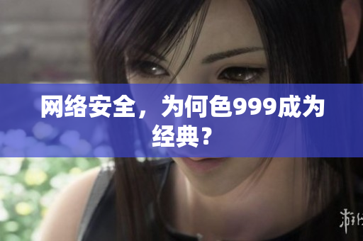 网络安全，为何色999成为经典？