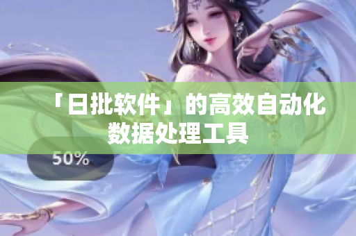 「日批软件」的高效自动化数据处理工具