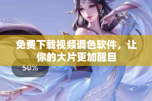 免费下载视频调色软件，让你的大片更加醒目