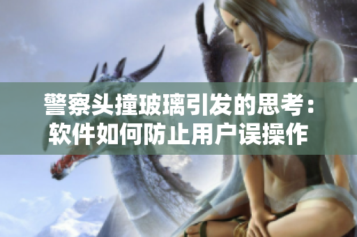 警察头撞玻璃引发的思考：软件如何防止用户误操作