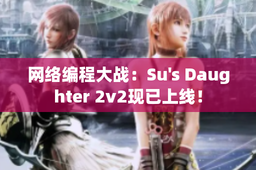 网络编程大战：Su's Daughter 2v2现已上线！