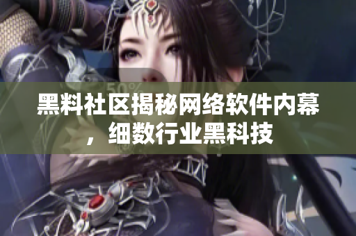 黑料社区揭秘网络软件内幕，细数行业黑科技