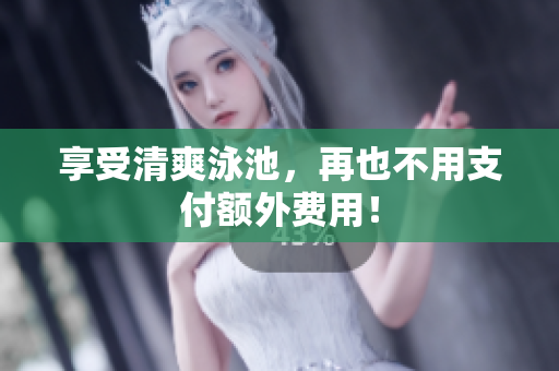 享受清爽泳池，再也不用支付额外费用！