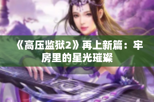 《高压监狱2》再上新篇：牢房里的星光璀璨