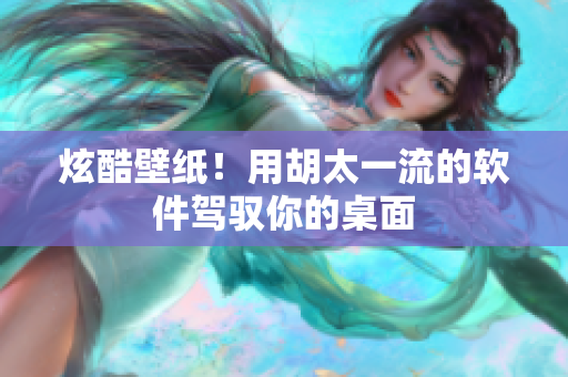 炫酷壁纸！用胡太一流的软件驾驭你的桌面