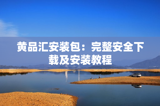 黄品汇安装包：完整安全下载及安装教程