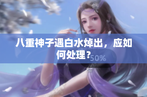 八重神子遇白水焯出，应如何处理？