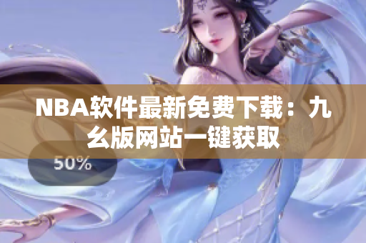 NBA软件最新免费下载：九幺版网站一键获取