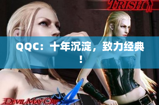QQC：十年沉淀，致力经典！