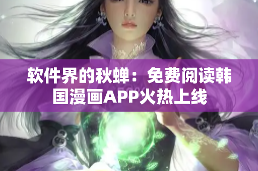 软件界的秋蝉：免费阅读韩国漫画APP火热上线