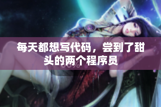 每天都想写代码，尝到了甜头的两个程序员
