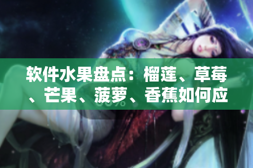 软件水果盘点：榴莲、草莓、芒果、菠萝、香蕉如何应用于软件开发？