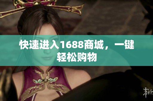 快速进入1688商城，一键轻松购物