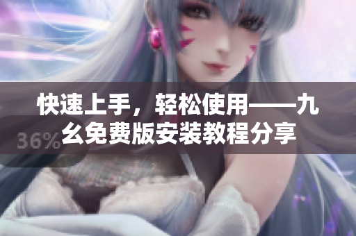 快速上手，轻松使用——九幺免费版安装教程分享