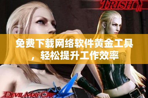 免费下载网络软件黄金工具，轻松提升工作效率