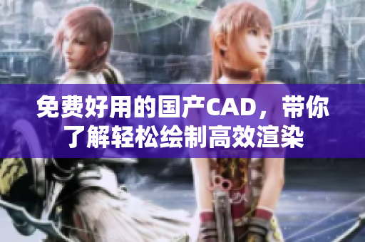免费好用的国产CAD，带你了解轻松绘制高效渲染