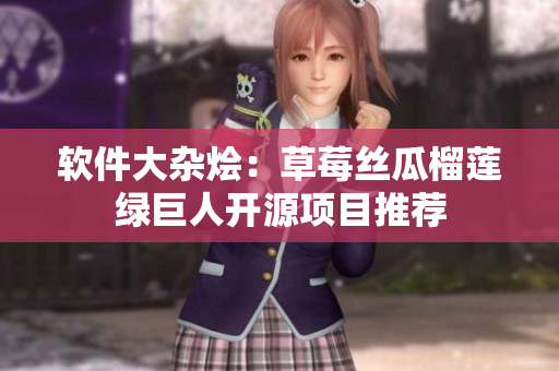软件大杂烩：草莓丝瓜榴莲绿巨人开源项目推荐