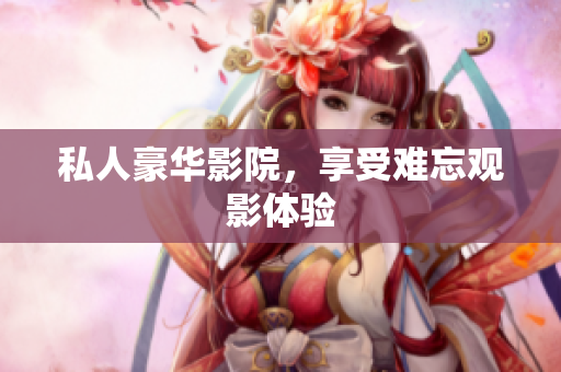 私人豪华影院，享受难忘观影体验