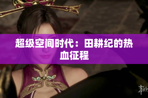 超级空间时代：田耕纪的热血征程