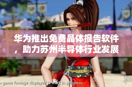 华为推出免费晶体报告软件，助力苏州半导体行业发展