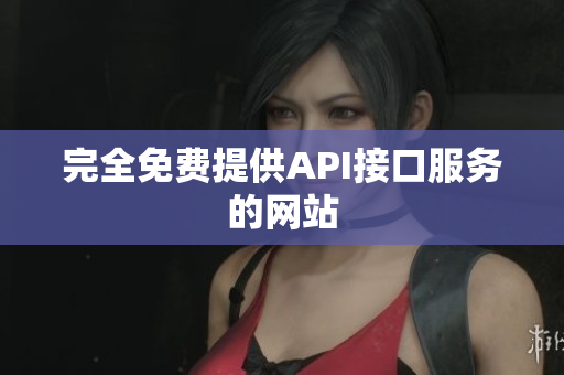 完全免费提供API接口服务的网站