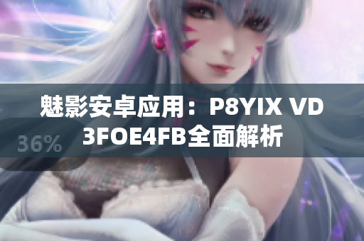 魅影安卓应用：P8YIX VD3FOE4FB全面解析