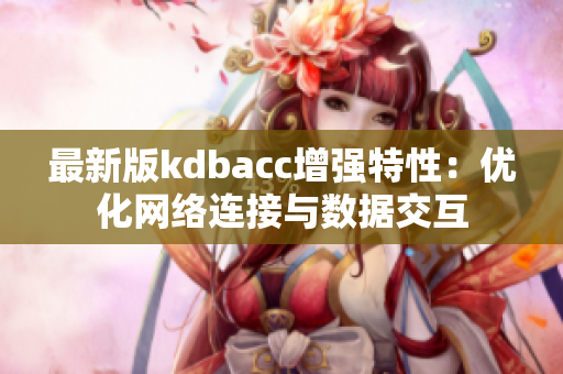 最新版kdbacc增强特性：优化网络连接与数据交互
