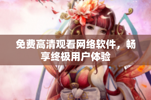 免费高清观看网络软件，畅享终极用户体验