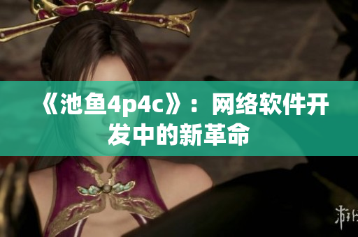 《池鱼4p4c》：网络软件开发中的新革命