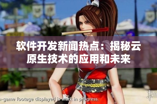 软件开发新闻热点：揭秘云原生技术的应用和未来