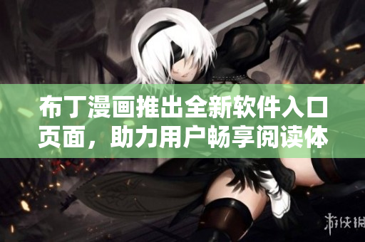 布丁漫画推出全新软件入口页面，助力用户畅享阅读体验