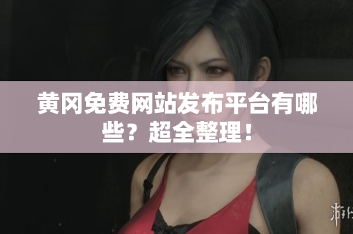 黄冈免费网站发布平台有哪些？超全整理！