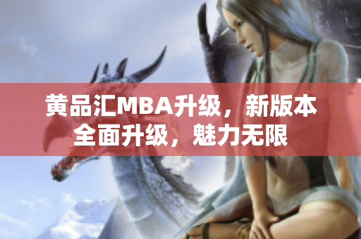 黄品汇MBA升级，新版本全面升级，魅力无限